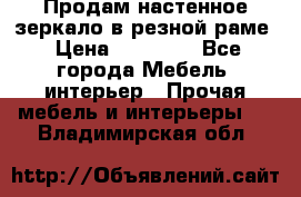 Продам настенное зеркало в резной раме › Цена ­ 20 000 - Все города Мебель, интерьер » Прочая мебель и интерьеры   . Владимирская обл.